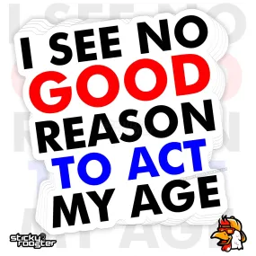 I See No Good Reason To Act My Age sticker